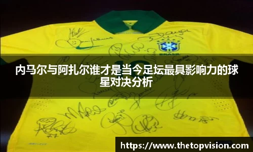 内马尔与阿扎尔谁才是当今足坛最具影响力的球星对决分析
