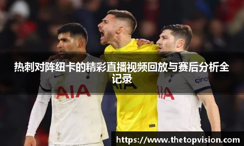 热刺对阵纽卡的精彩直播视频回放与赛后分析全记录