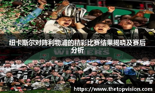 纽卡斯尔对阵利物浦的精彩比赛结果揭晓及赛后分析