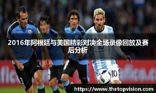 2016年阿根廷与美国精彩对决全场录像回放及赛后分析