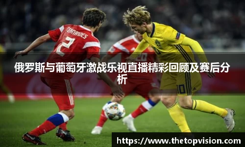 俄罗斯与葡萄牙激战乐视直播精彩回顾及赛后分析